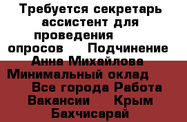 ﻿ Требуется секретарь-ассистент для проведения online опросов.  › Подчинение ­ Анна Михайлова › Минимальный оклад ­ 1 400 - Все города Работа » Вакансии   . Крым,Бахчисарай